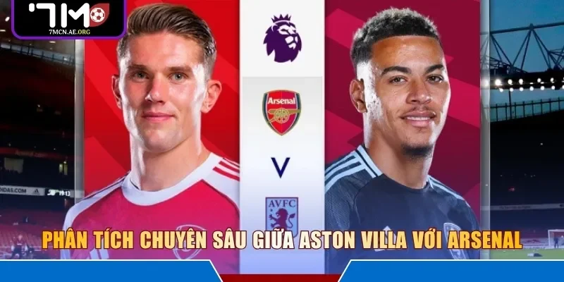 Phân tích chuyên sâu giữa Aston Villa với Arsenal